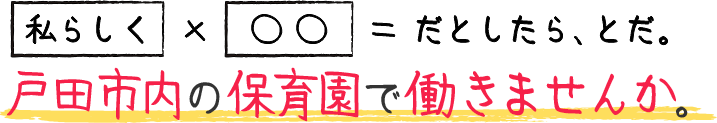 【私らしく】×【○○】だとしたらとだ。戸田市内の保育園で働きませんか。