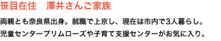 笹目在住　澤井さんご家族
両親とも奈良県出身。就職で上京し、現在は市内で3人暮らし。
児童センタープリムローズや子育て支援センターがお気に入り。