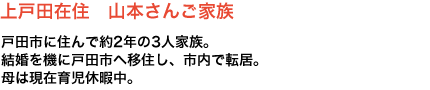 上戸田在住 山本さんご家族 戸田市に住んで約2年の3人家族。結婚を機に戸田市へ移住し、市内で転居。母は現在育児休暇中。
