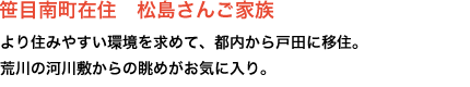 笹目南町在住 松島さんご家族 より住みやすい環境を求めて、都内から戸田に移住。
荒川の河川敷からの眺めがお気に入り。